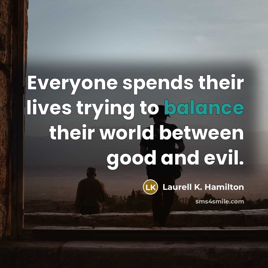 “Everyone spends their lives trying to balance their world between…” quote by Laurell K. Hamilton
