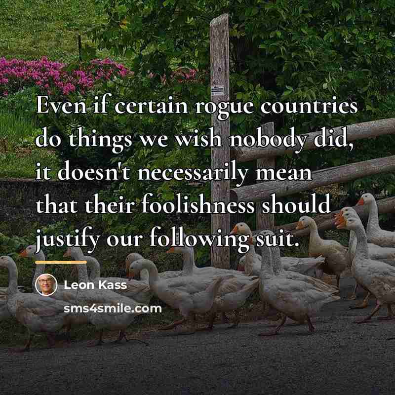 “Even if certain rogue countries do things we wish nobody…” quote by Leon Kass