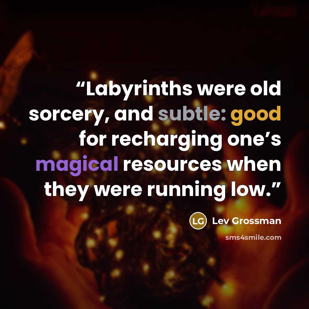 “Labyrinths were old sorcery, and subtle: good for recharging one’s magical resources when they were running low.” quote by Lev Grossman