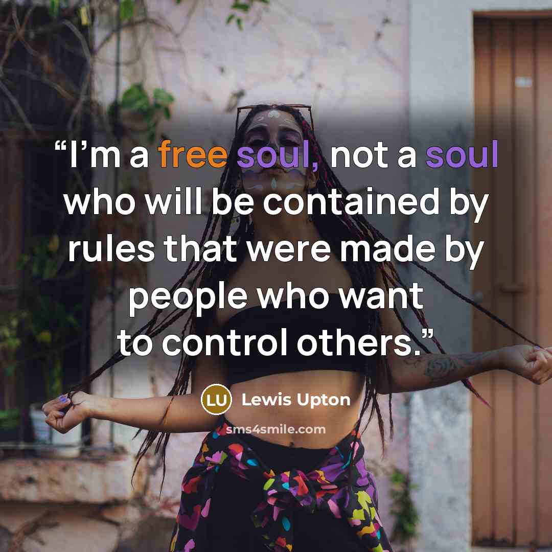 “I'm a free soul, not a soul who will be contained by rules that were made by people who want to control others.” quote by Lewis Upton