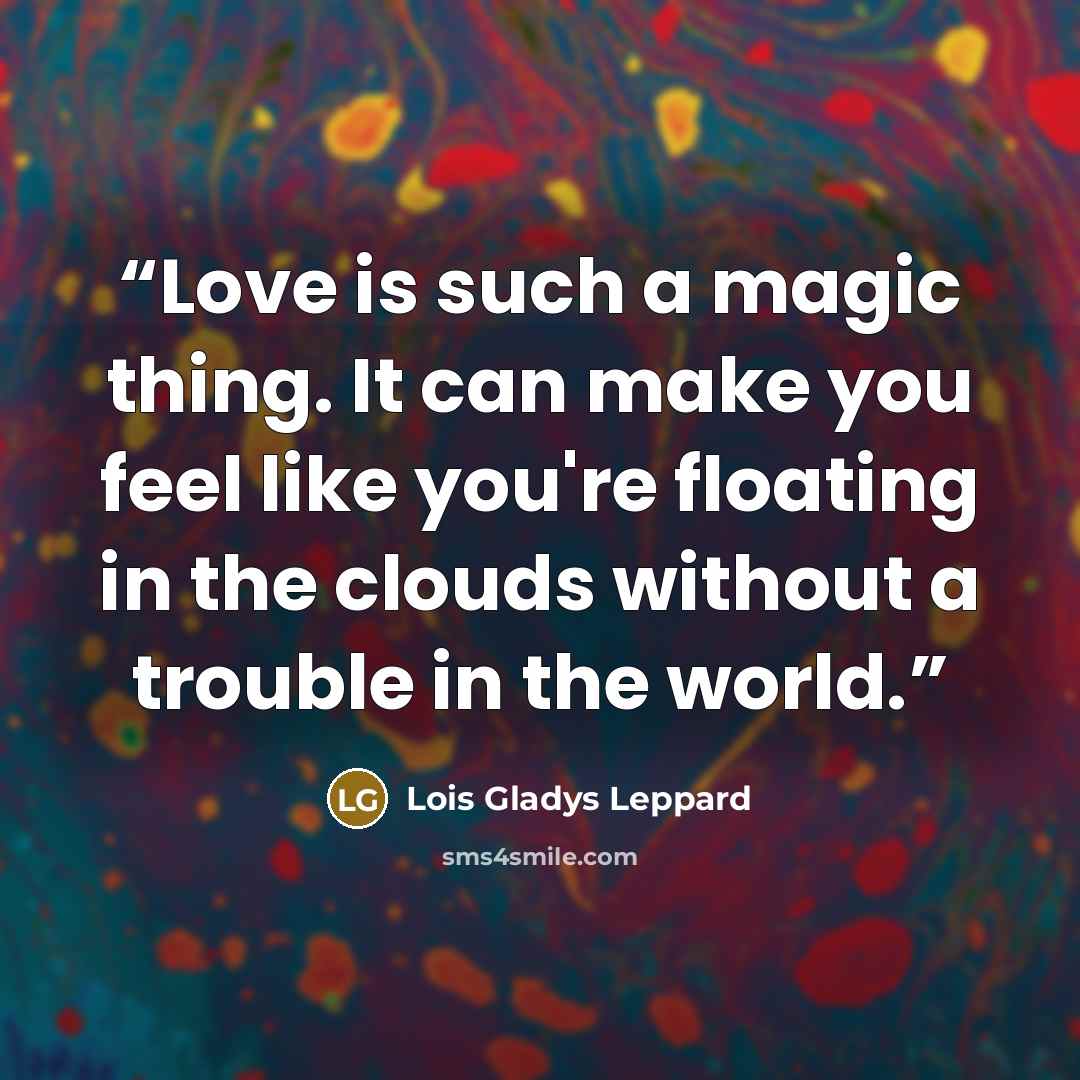 “Love is such a magic thing. It can make you feel like you're floating in the clouds without a trouble in the world.” quote by Lois Gladys Leppard