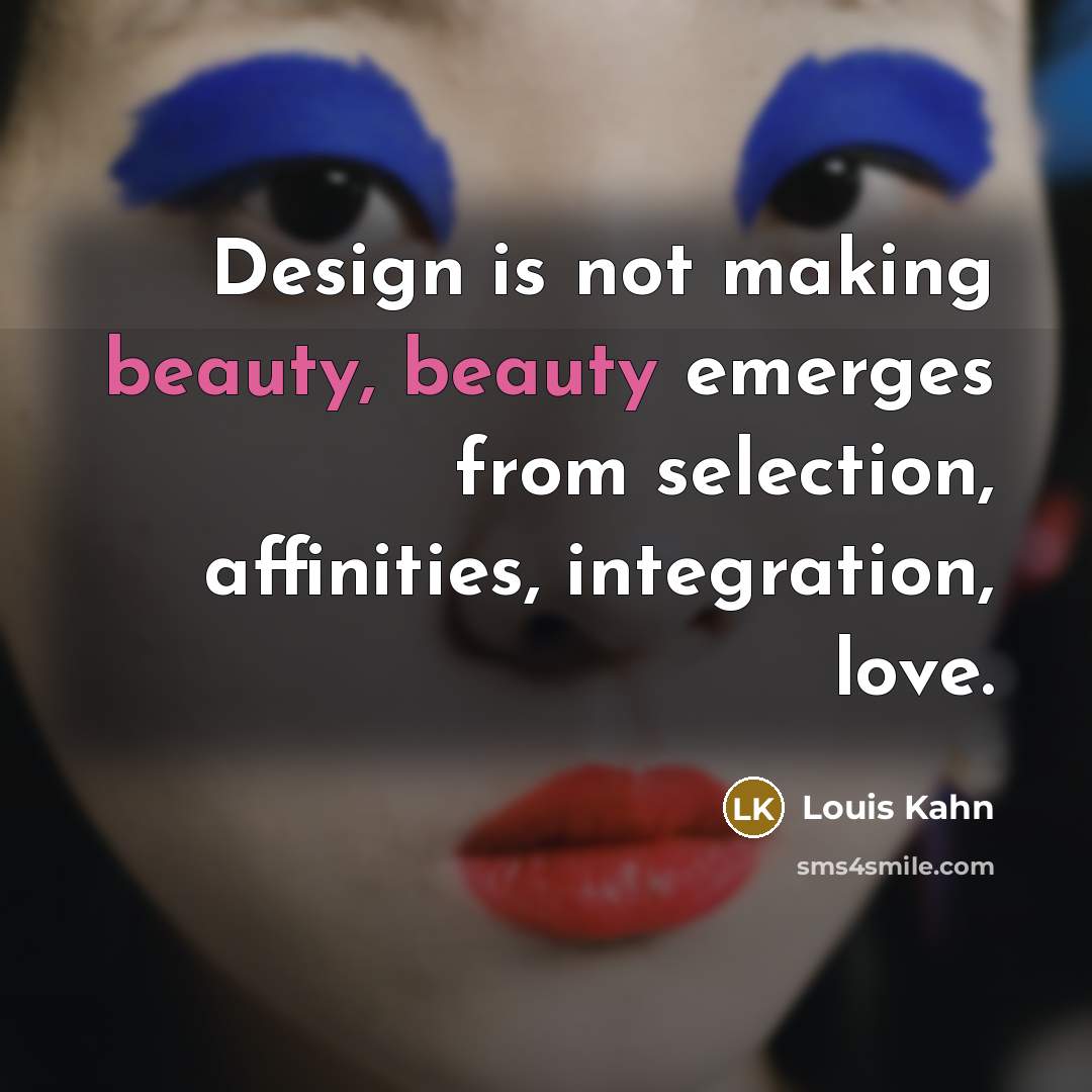 “Design is not making beauty, beauty emerges from selection, affinities,…” quote by Louis Kahn