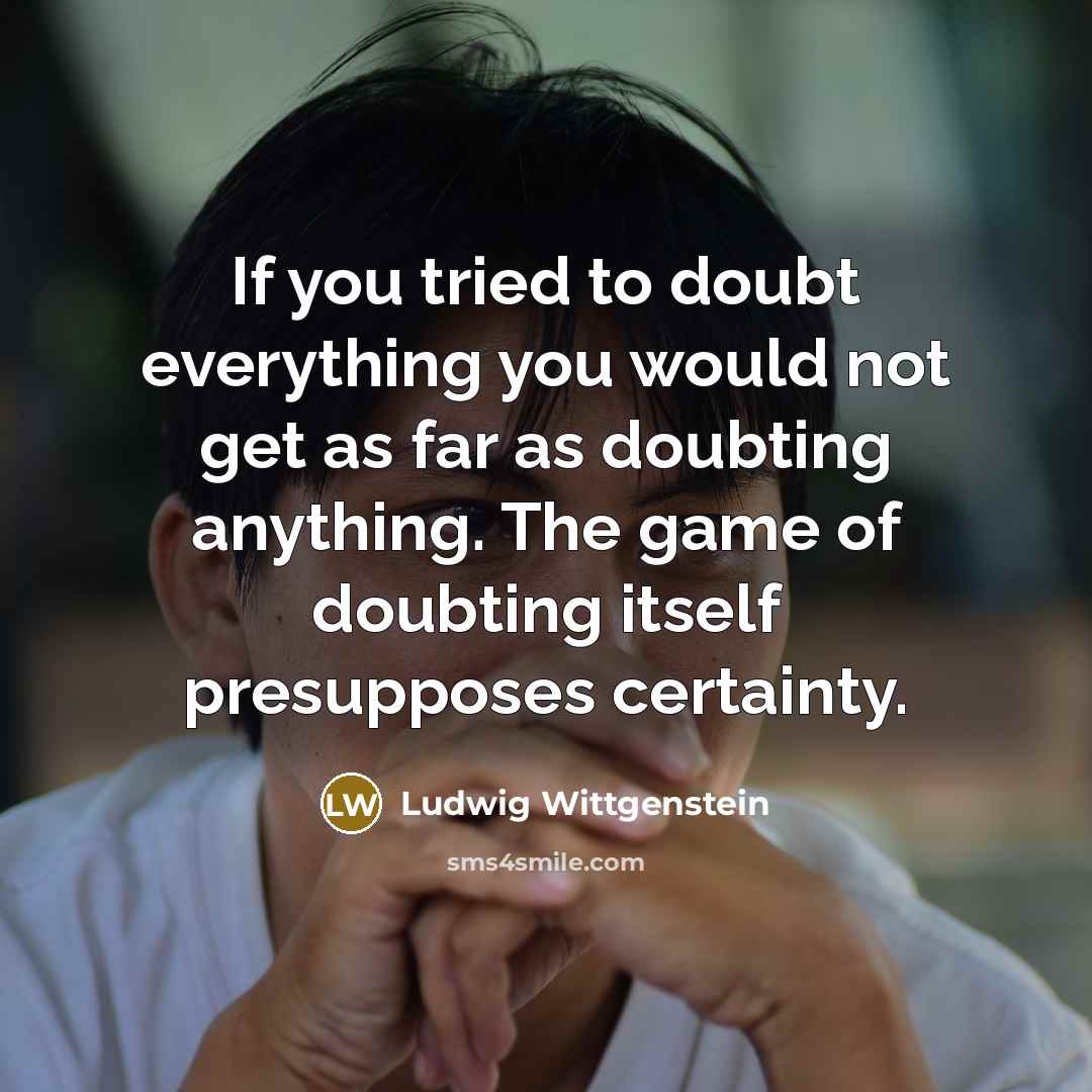 “If you tried to doubt everything you would not get…” quote by Ludwig Wittgenstein
