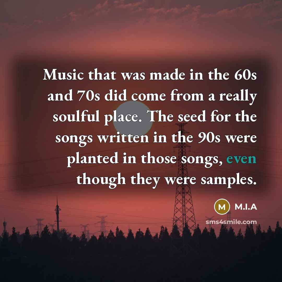 “Music that was made in the 60s and 70s did…” quote by M.I.A