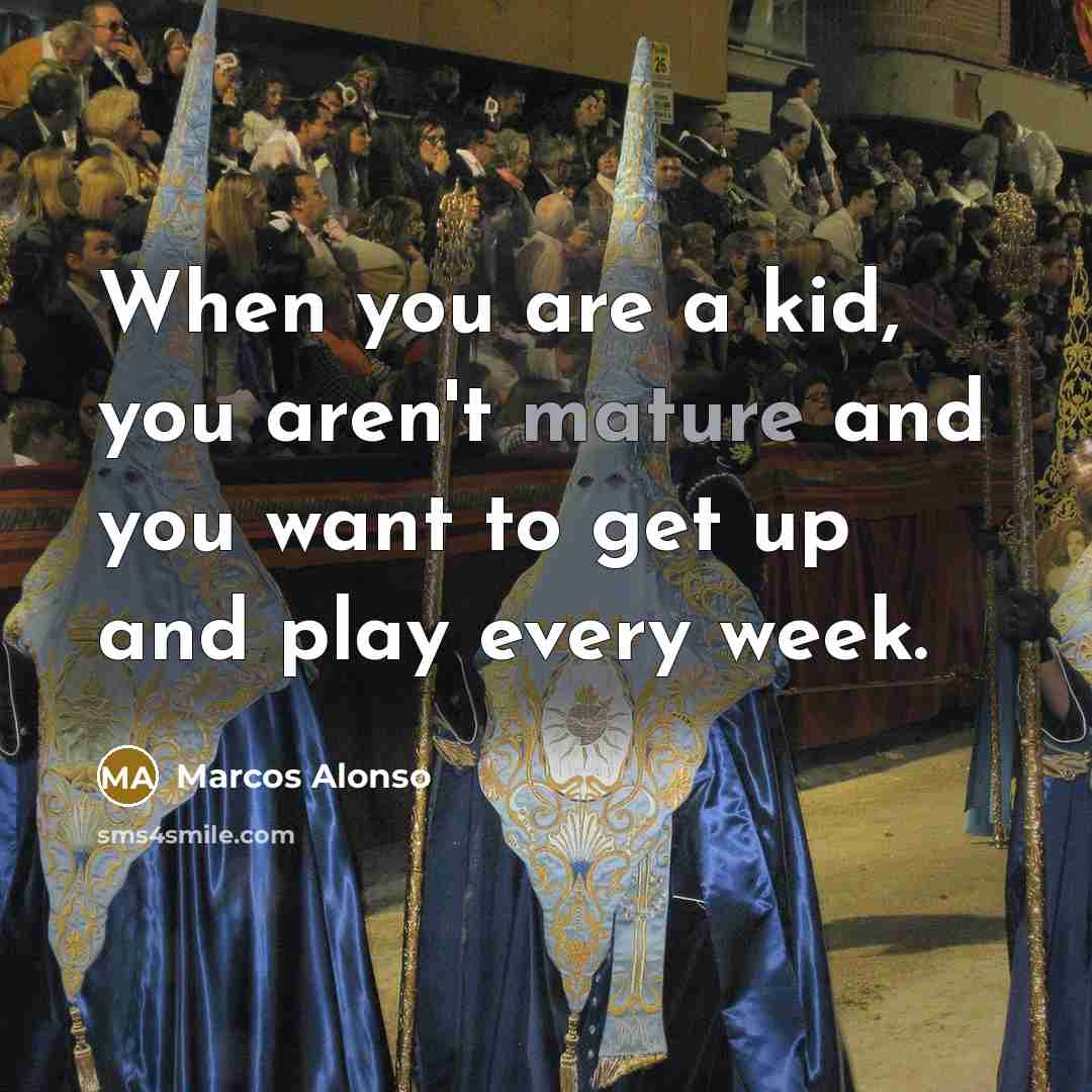 “When you are a kid, you aren't mature and you…” quote by Marcos Alonso
