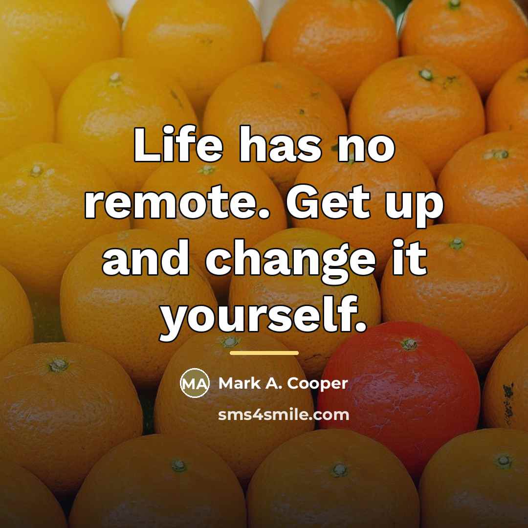 “Life has no remote. Get up and change it yourself.…” quote by Mark A. Cooper