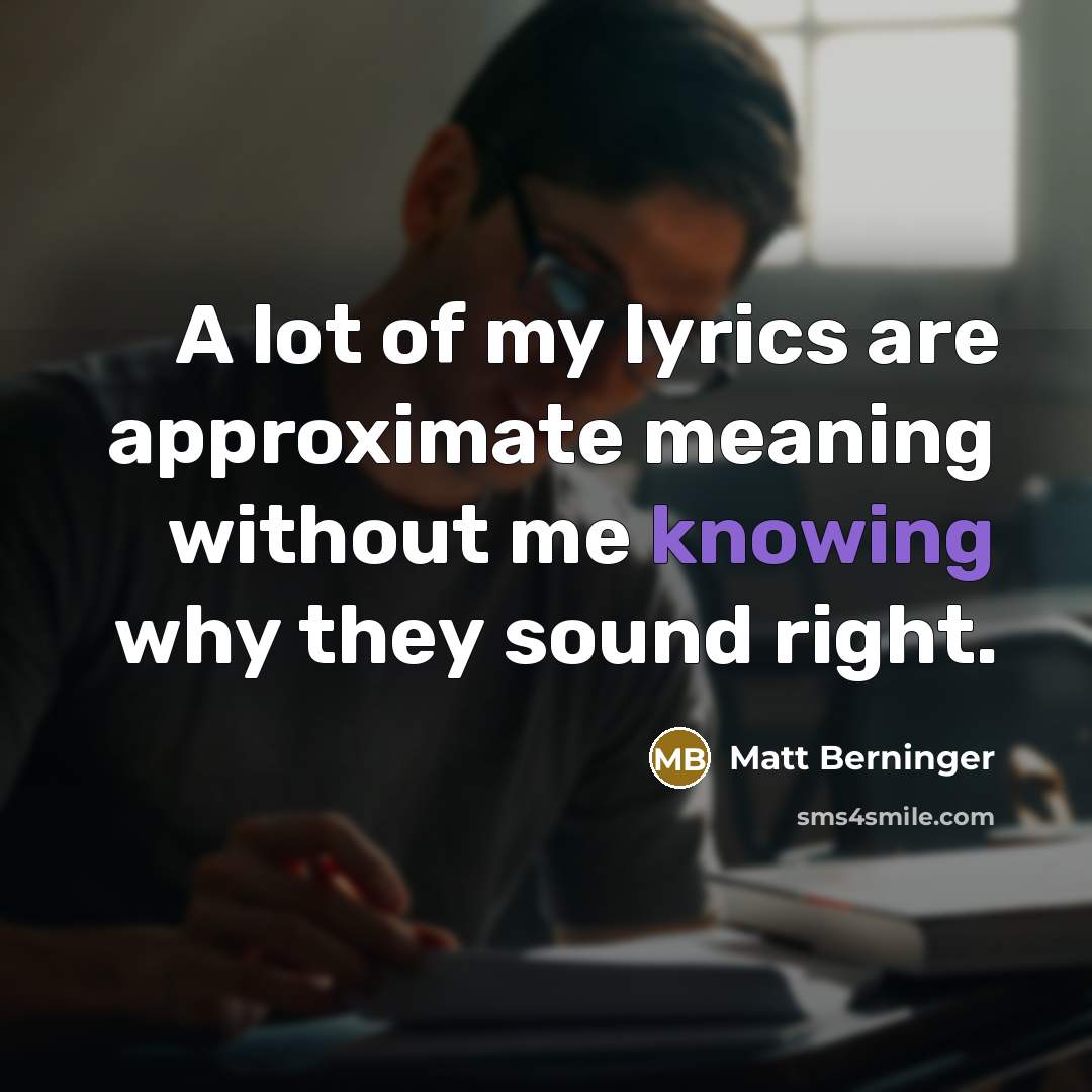 “A lot of my lyrics are approximate meaning without me…” quote by Matt Berninger