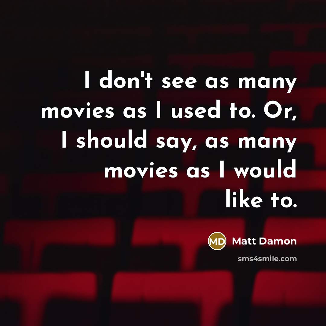 “I don't see as many movies as I used to.…” quote by Matt Damon