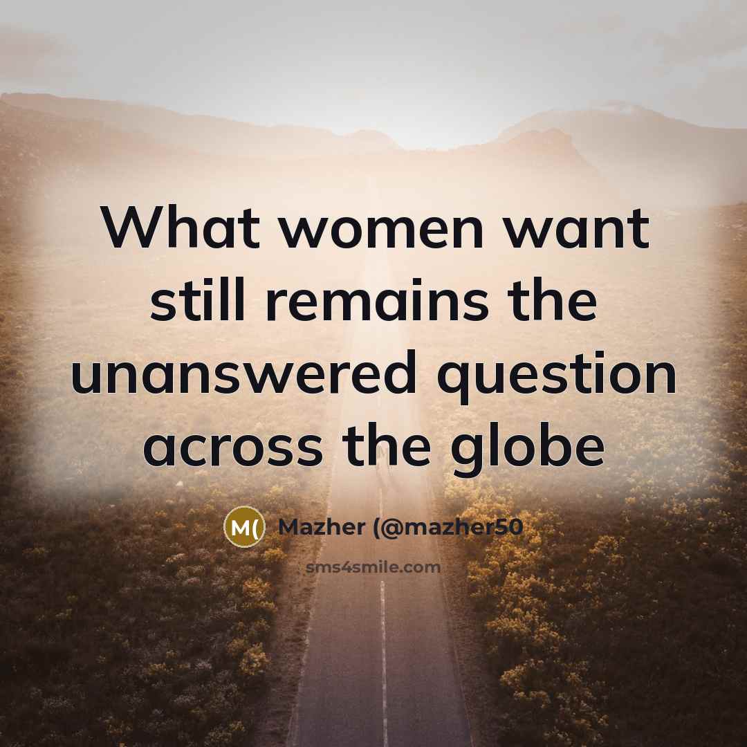 “What women want still remains the unanswered question across the…” quote by Mazher (@mazher50
