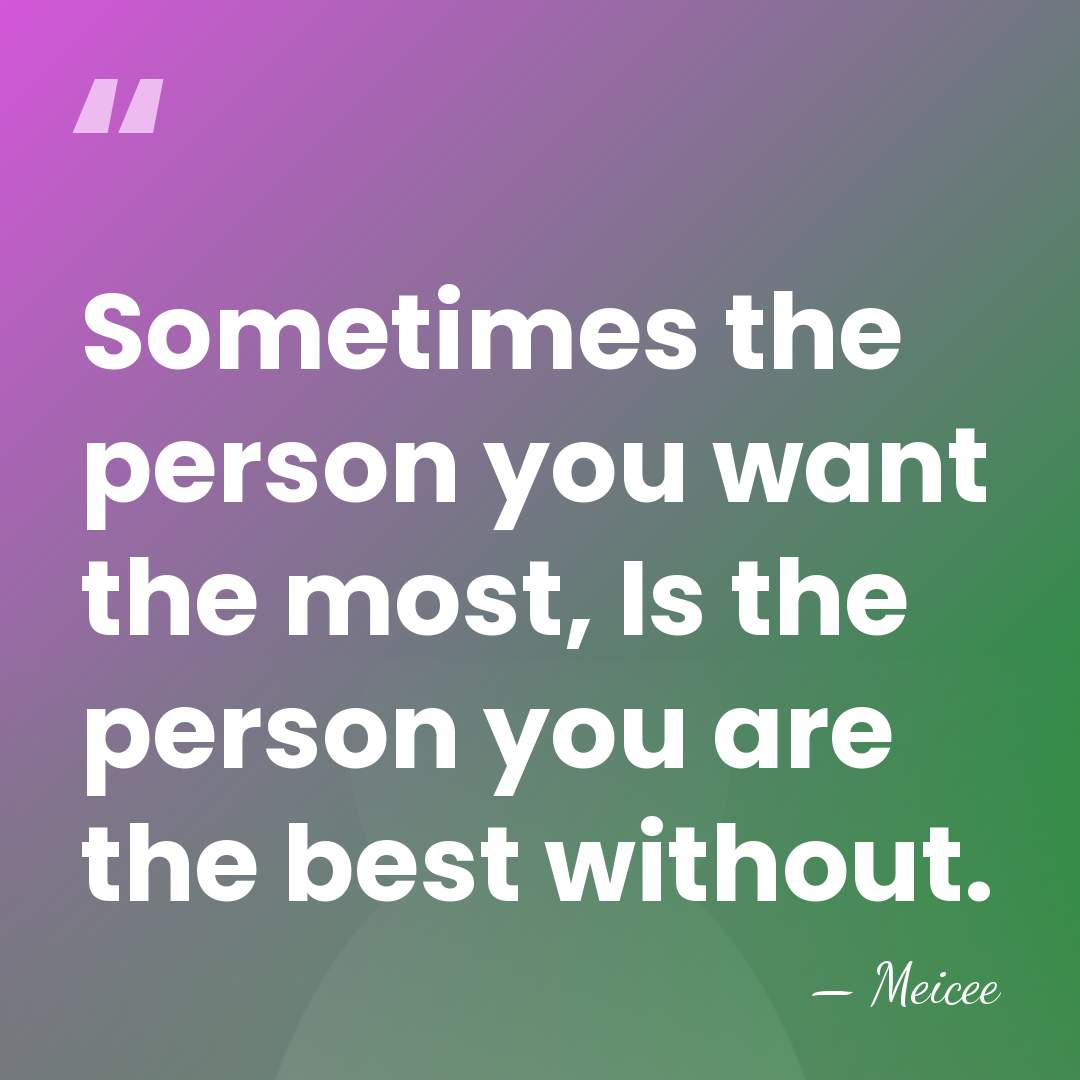 Sometimes the person you want the most, Is the person you are&hellip; - Meicee