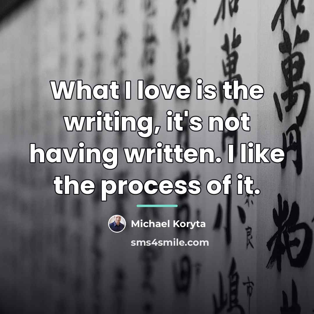 “What I love is the writing, it's not having written.…” quote by Michael Koryta