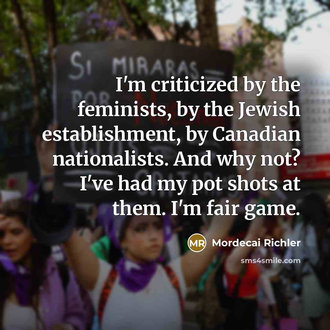 “I'm criticized by the feminists, by the Jewish establishment, by…” quote by Mordecai Richler