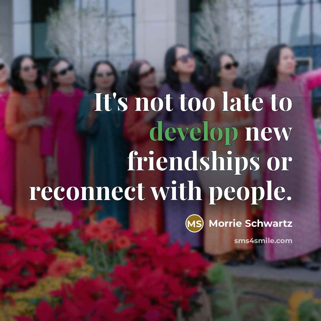 “It's not too late to develop new friendships or reconnect…” quote by Morrie Schwartz