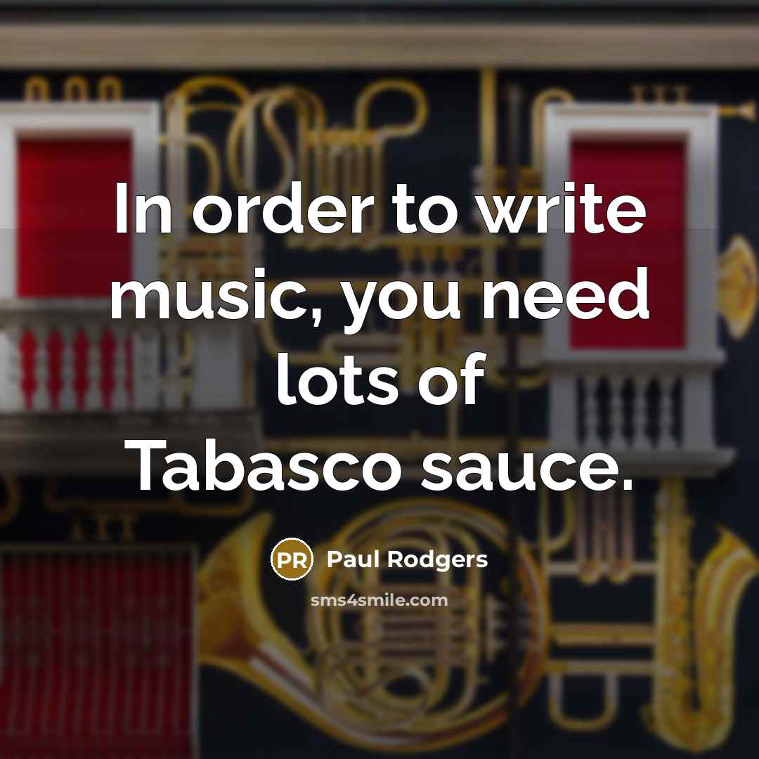 “In order to write music, you need lots of Tabasco…” quote by Paul Rodgers