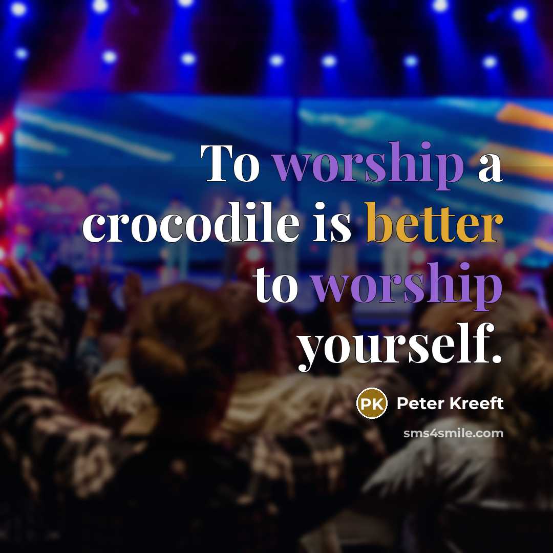 “To worship a crocodile is better to worship yourself.” quote by Peter Kreeft