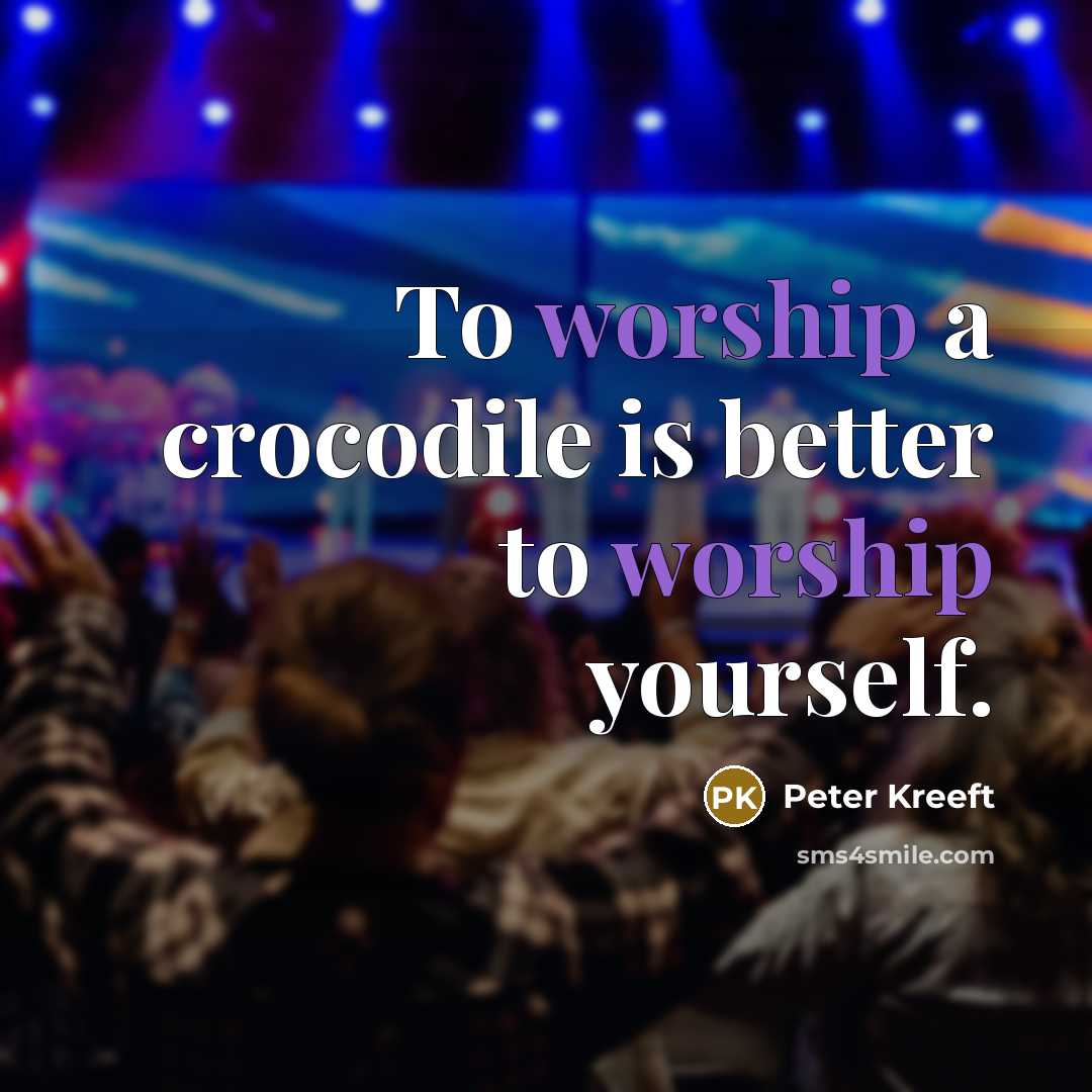 “To worship a crocodile is better to worship yourself.…” quote by Peter Kreeft