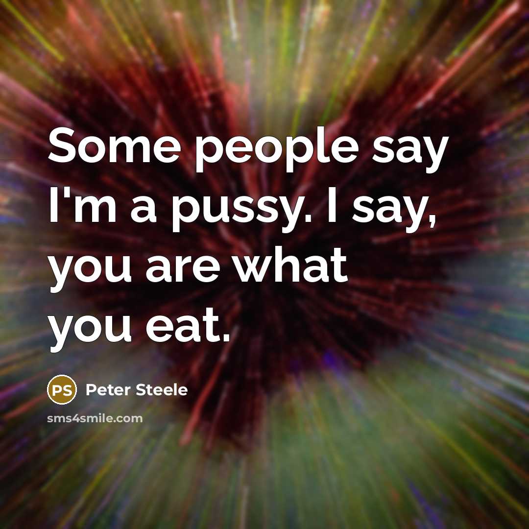 “Some people say I'm a pussy. I say, you are…” quote by Peter Steele