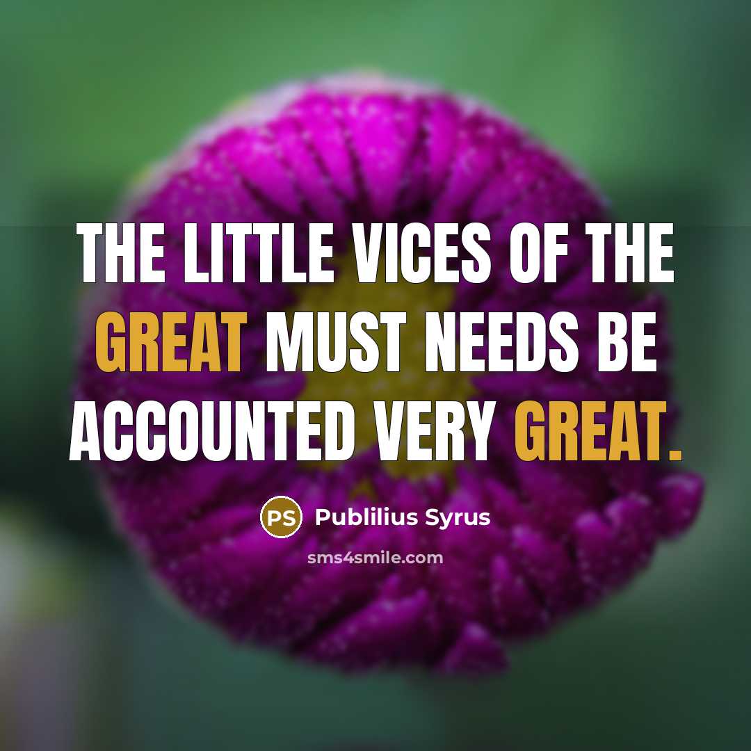 “The little vices of the great must needs be accounted…” quote by Publilius Syrus