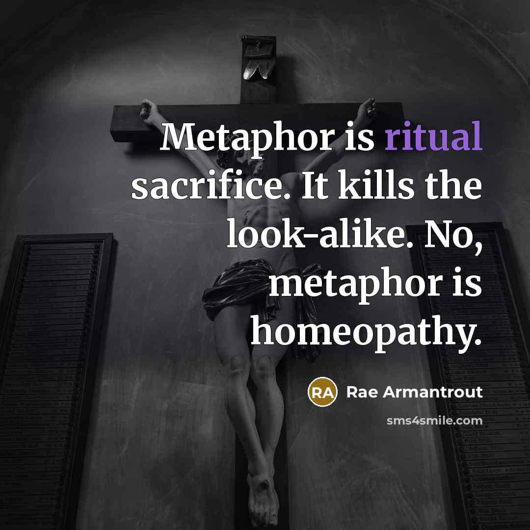 “Metaphor is ritual sacrifice. It kills the look-alike. No, metaphor…” quote by Rae Armantrout