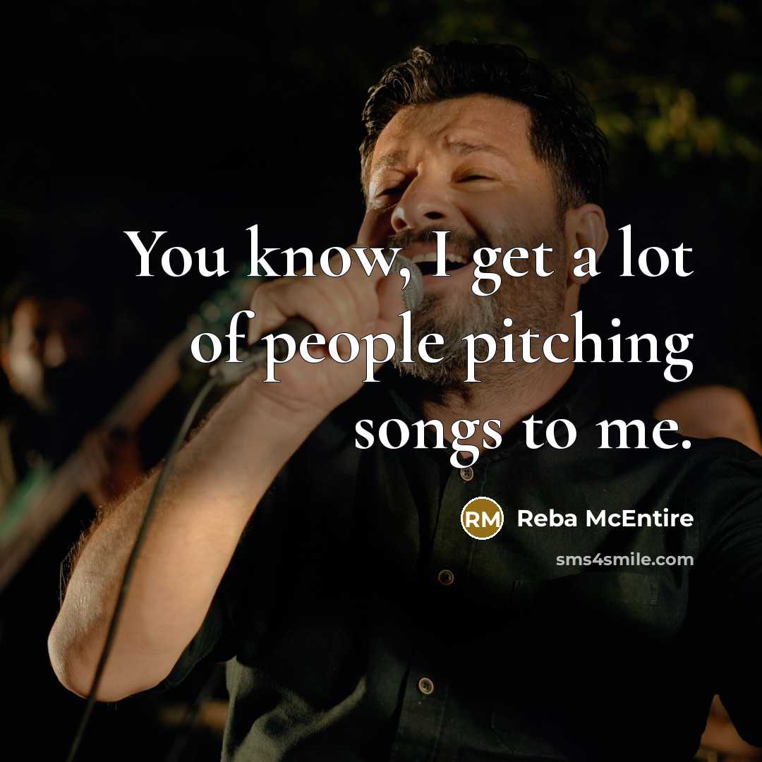 “You know, I get a lot of people pitching songs…” quote by Reba McEntire