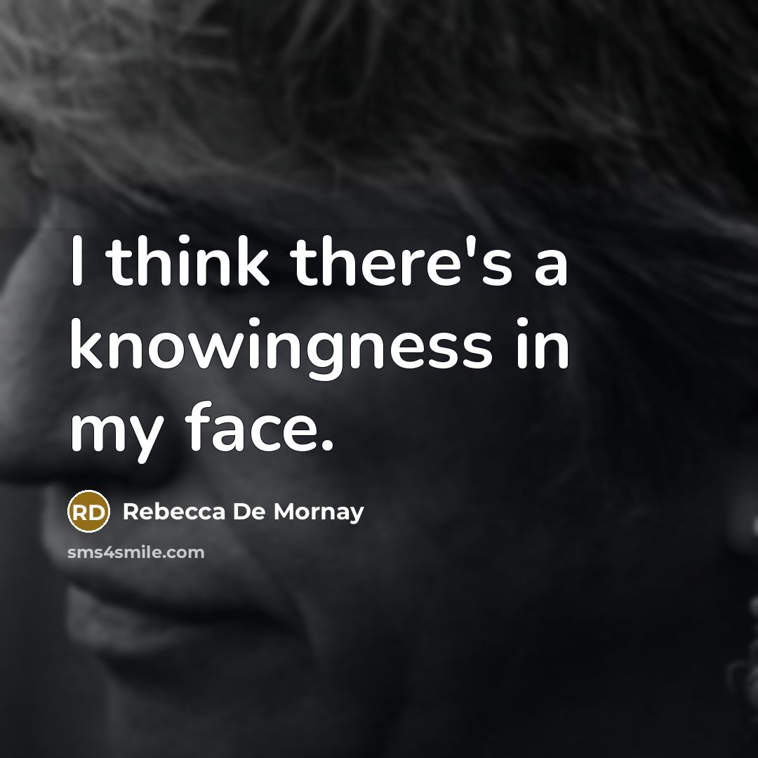 “I think there's a knowingness in my face.…” quote by Rebecca De Mornay