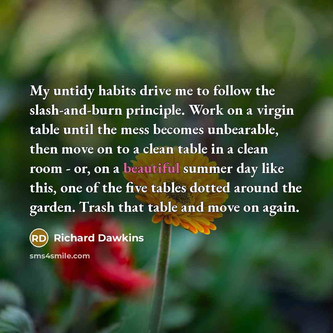 “My untidy habits drive me to follow the slash-and-burn principle.…” quote by Richard Dawkins