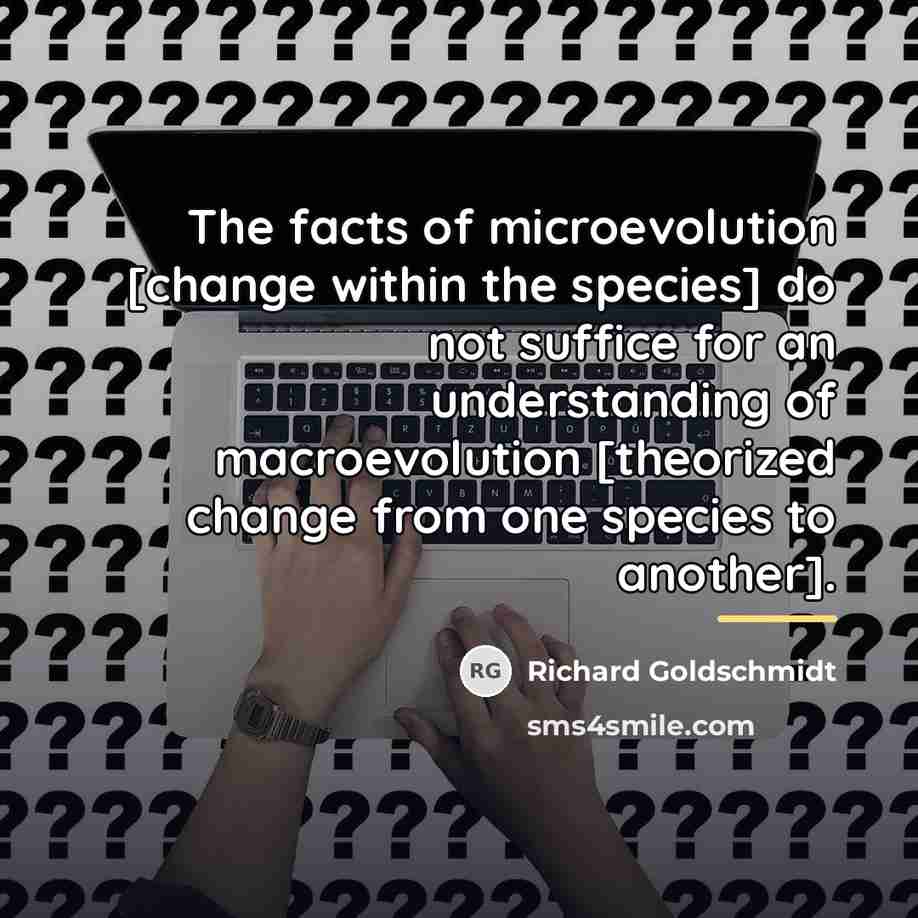 “The facts of microevolution [change within the species] do not…” quote by Richard Goldschmidt