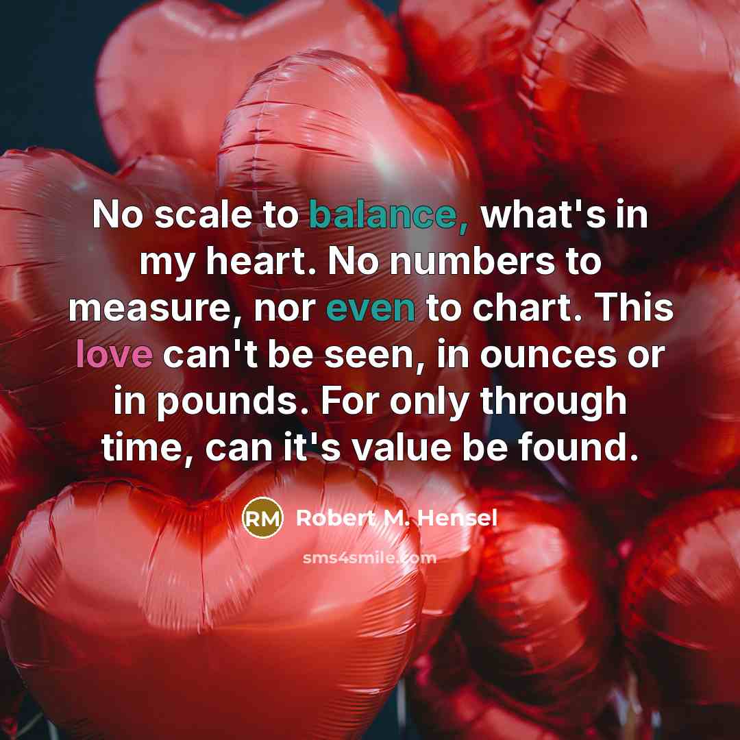 “No scale to balance, what's in my heart. No numbers…” quote by Robert M. Hensel