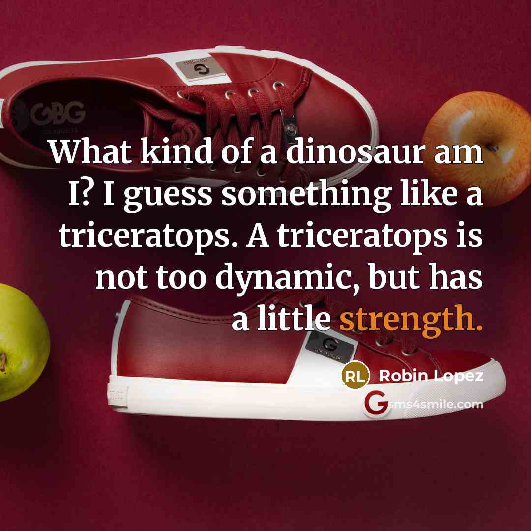 “What kind of a dinosaur am I? I guess something…” quote by Robin Lopez