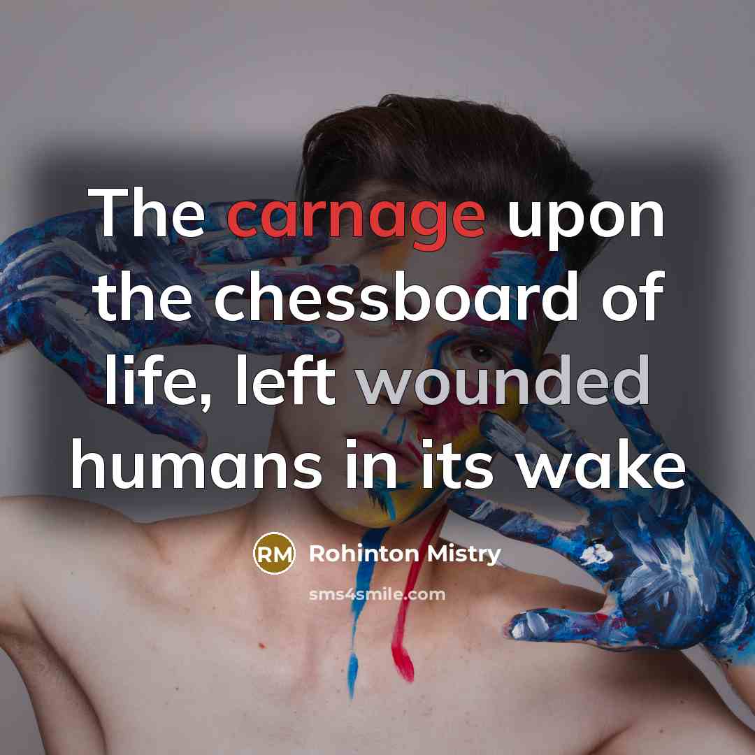 “The carnage upon the chessboard of life, left wounded humans…” quote by Rohinton Mistry