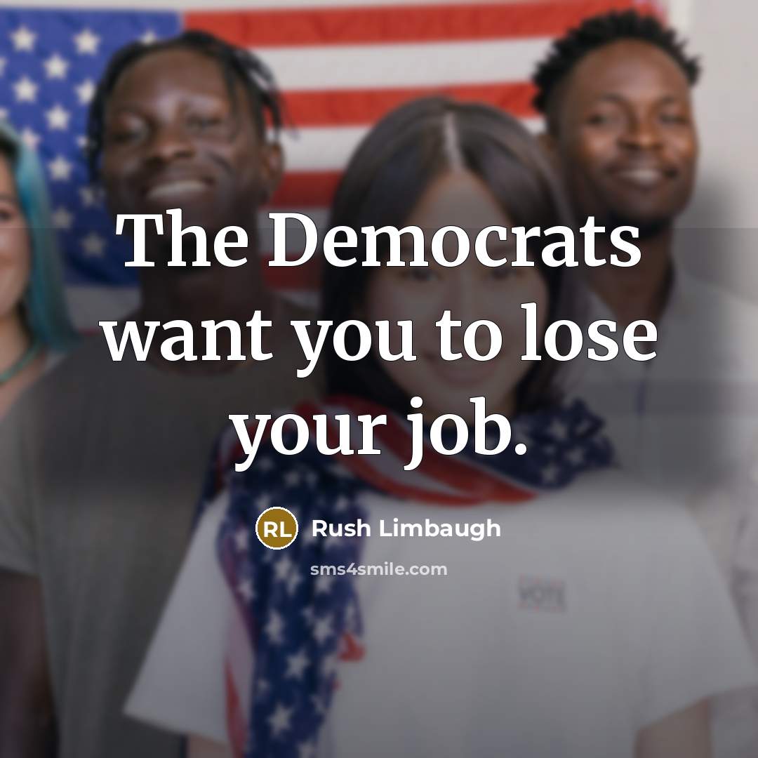 “The Democrats want you to lose your job.…” quote by Rush Limbaugh