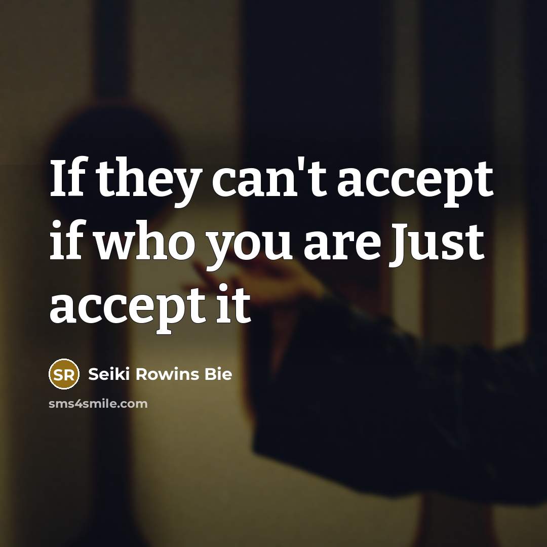 “If they can't accept if who you are Just accept it” quote by Seiki Rowins Bie
