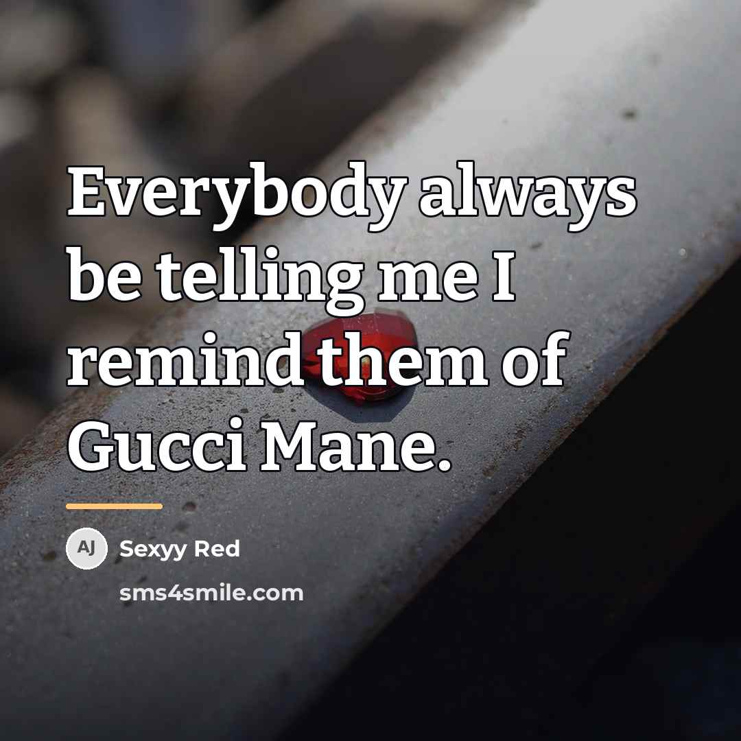 “Everybody always be telling me I remind them of Gucci…” quote by Sexyy Red