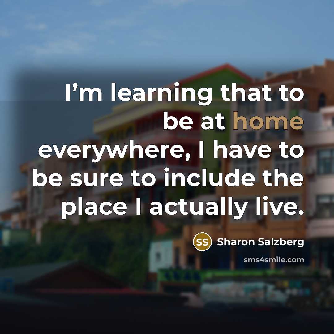 “I’m learning that to be at home everywhere, I have…” quote by Sharon Salzberg