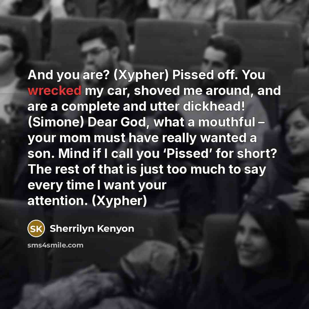 “And you are? (Xypher) Pissed off. You wrecked my car,…” quote by Sherrilyn Kenyon