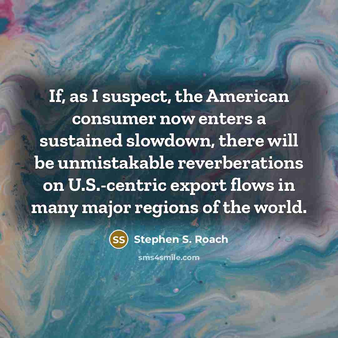 “If, as I suspect, the American consumer now enters a…” quote by Stephen S. Roach