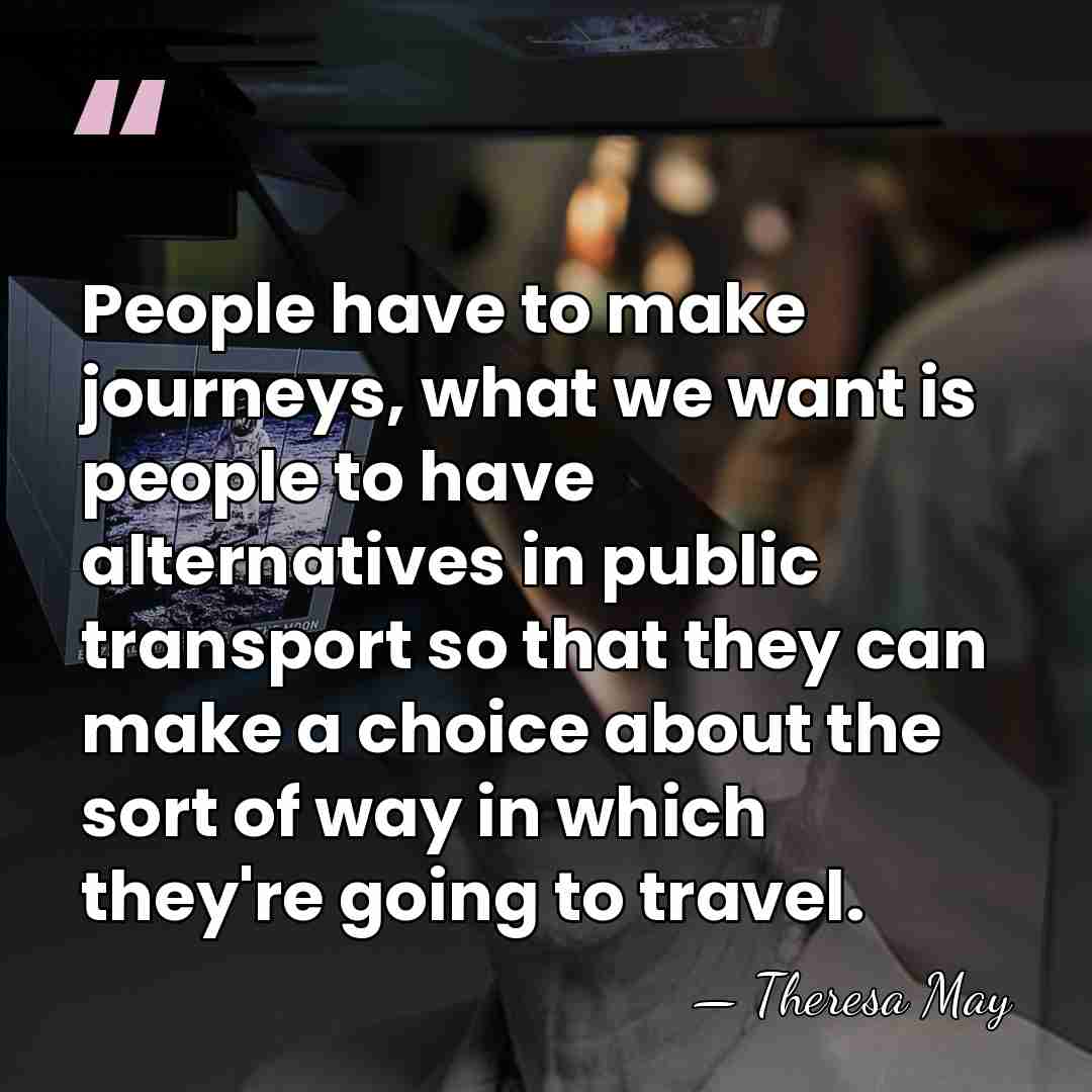 People have to make journeys, what we want is people to have&hellip; - Theresa May