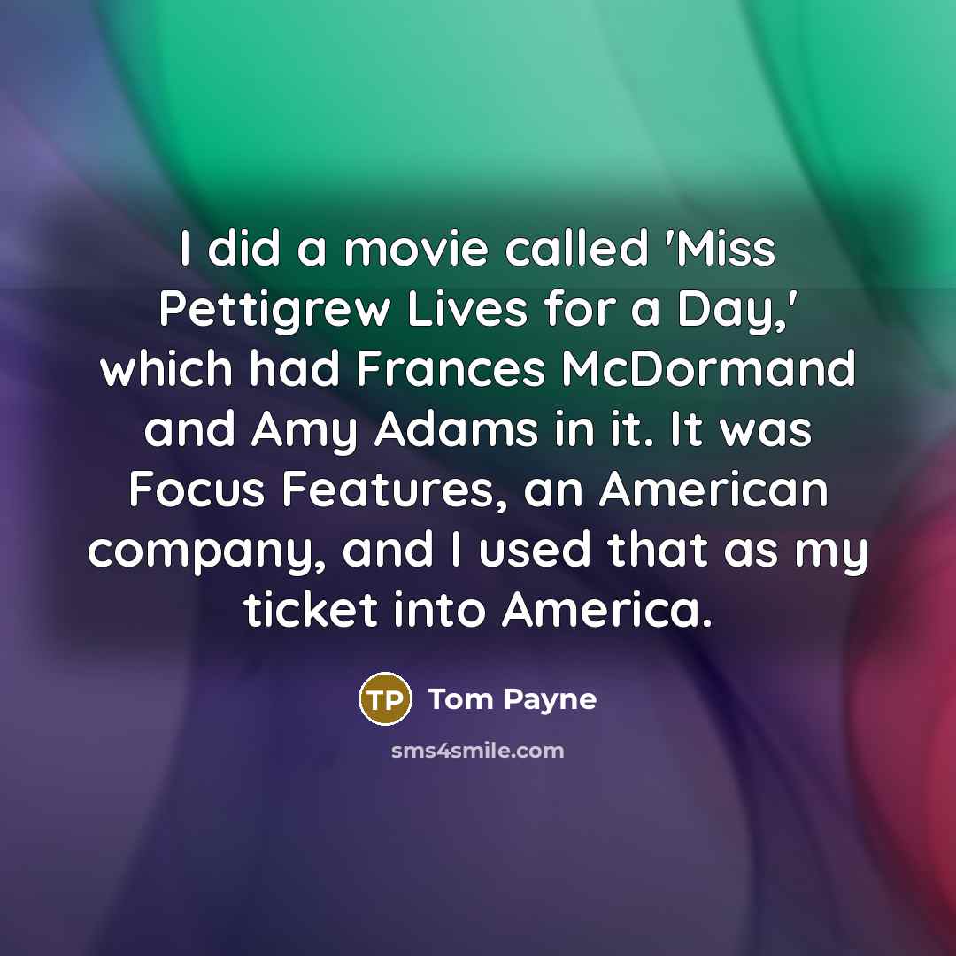 “I did a movie called 'Miss Pettigrew Lives for a…” quote by Tom Payne