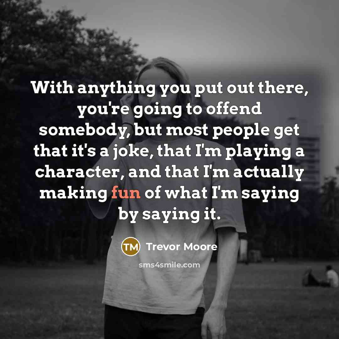 “With anything you put out there, you're going to offend…” quote by Trevor Moore