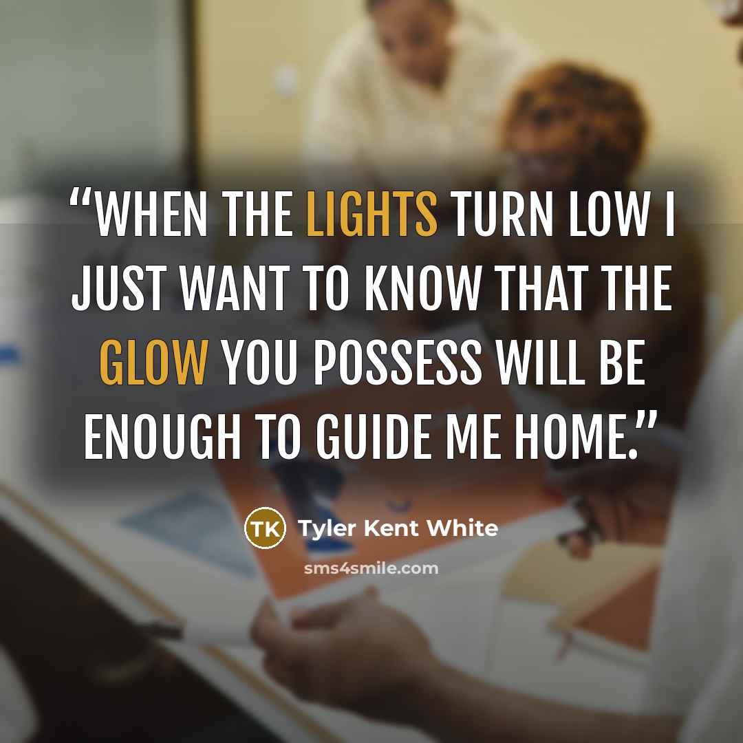“When the lights turn low I just want to know that the glow you possess will be enough to guide me home.” quote by Tyler Kent White