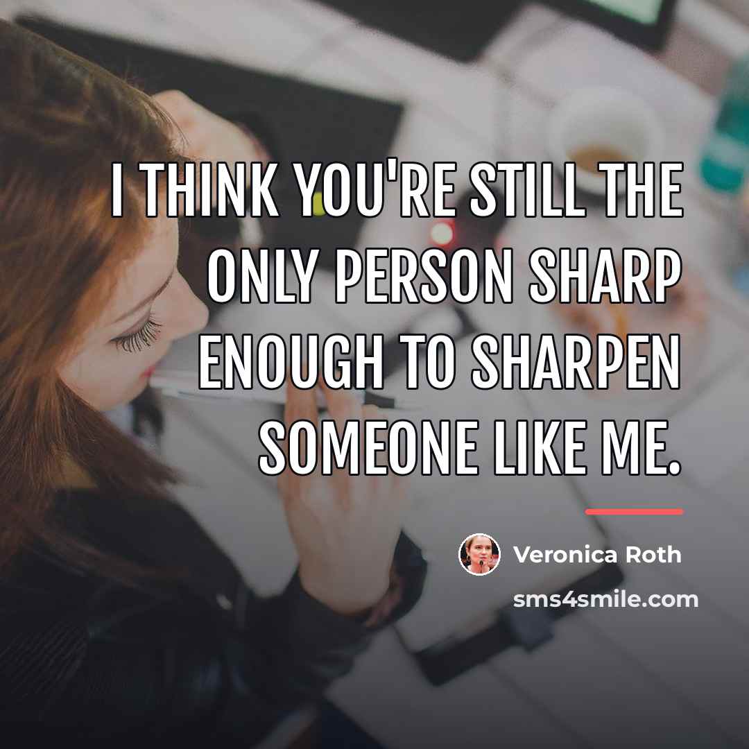 “I think you're still the only person sharp enough to…” quote by Veronica Roth