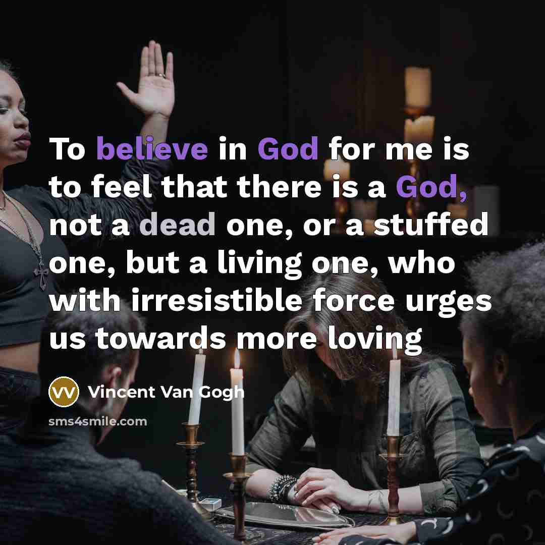 “To believe in God for me is to feel that…” quote by Vincent Van Gogh