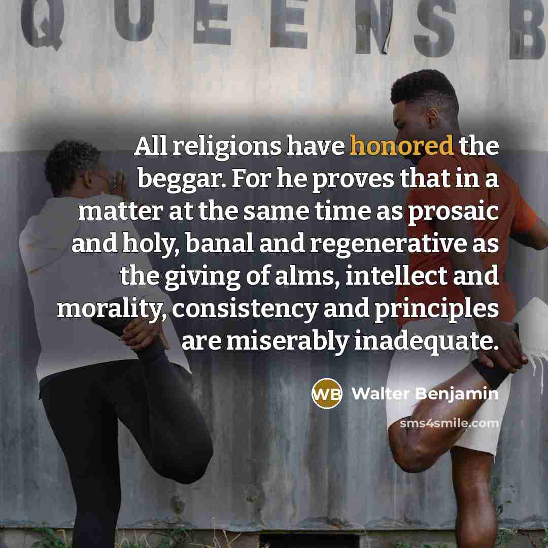 “All religions have honored the beggar. For he proves that…” quote by Walter Benjamin