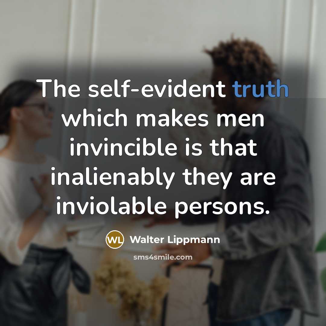 “The self-evident truth which makes men invincible is that inalienably…” quote by Walter Lippmann