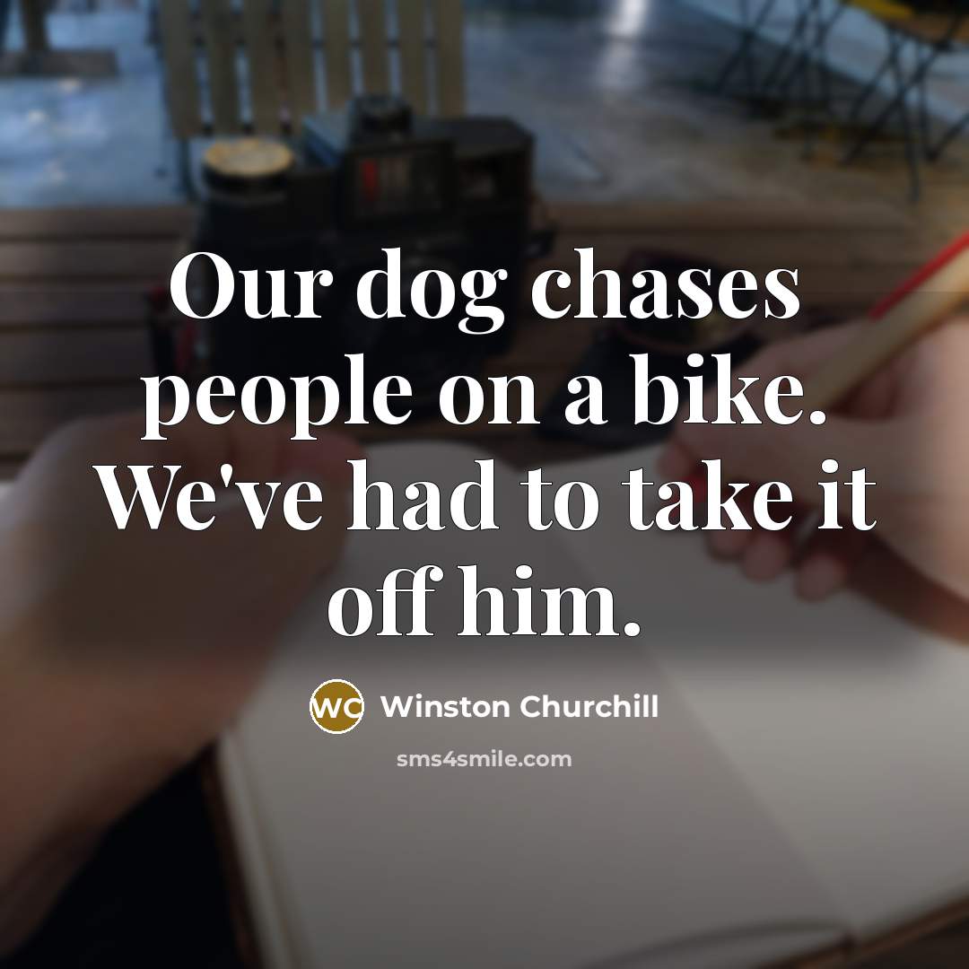 “Our dog chases people on a bike. We've had to…” quote by Winston Churchill