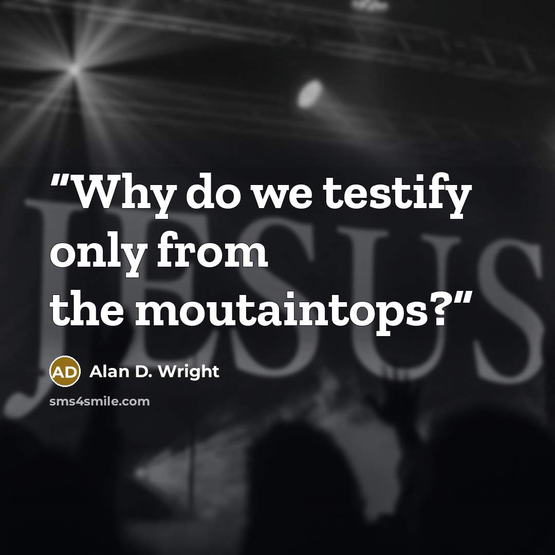“Why do we testify only from the moutaintops?” quote by Alan D. Wright