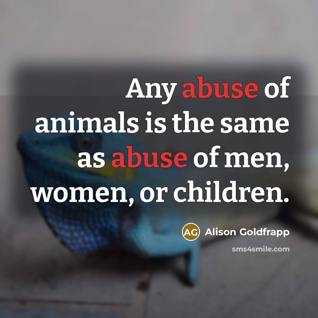“Any abuse of animals is the same as abuse of…” quote by Alison Goldfrapp