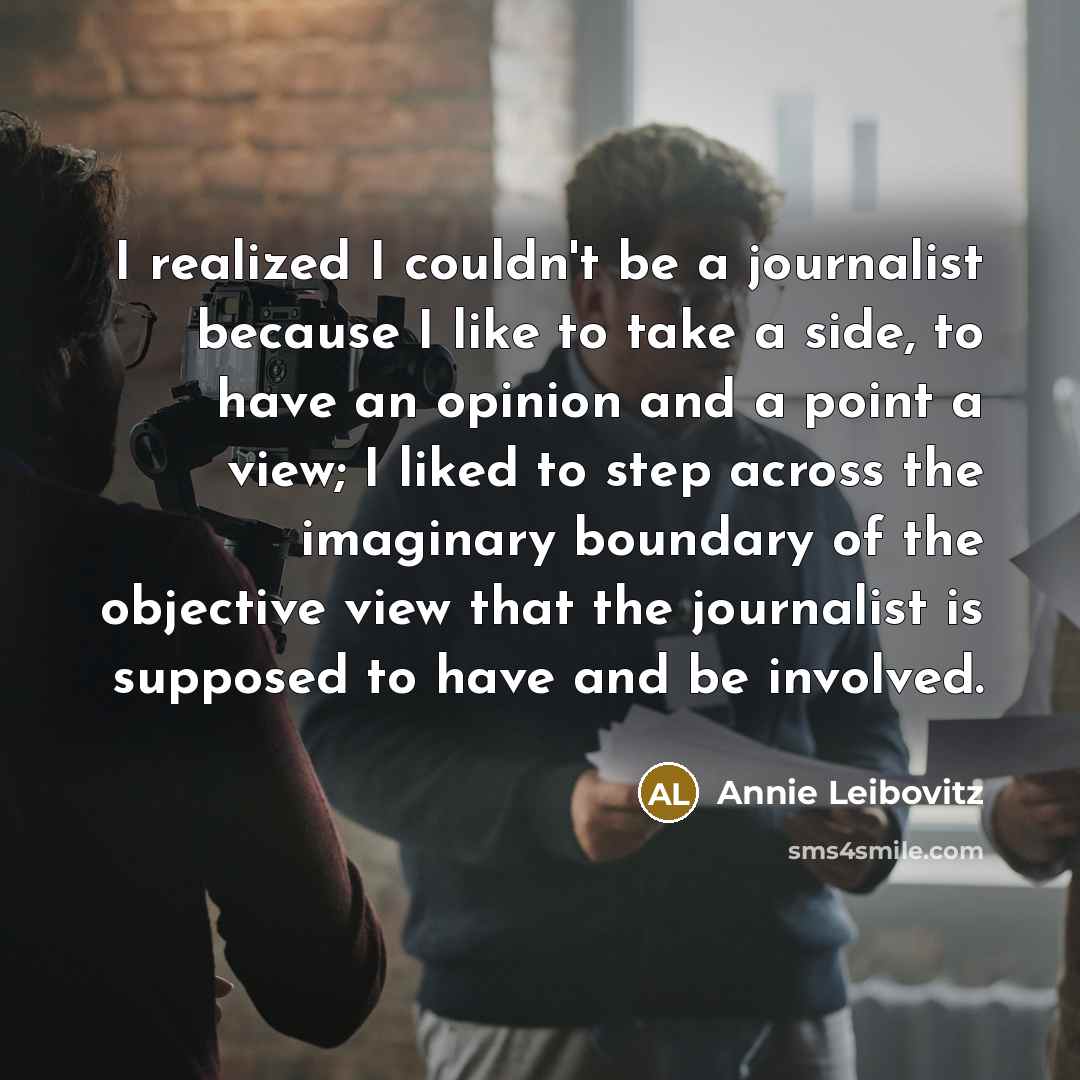 “I realized I couldn't be a journalist because I like…” quote by Annie Leibovitz