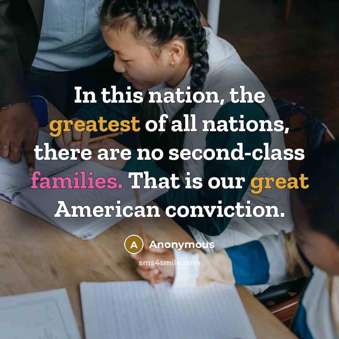 “In this nation, the greatest of all nations, there are no second-class families. That is our great American conviction.” quote by Anonymous