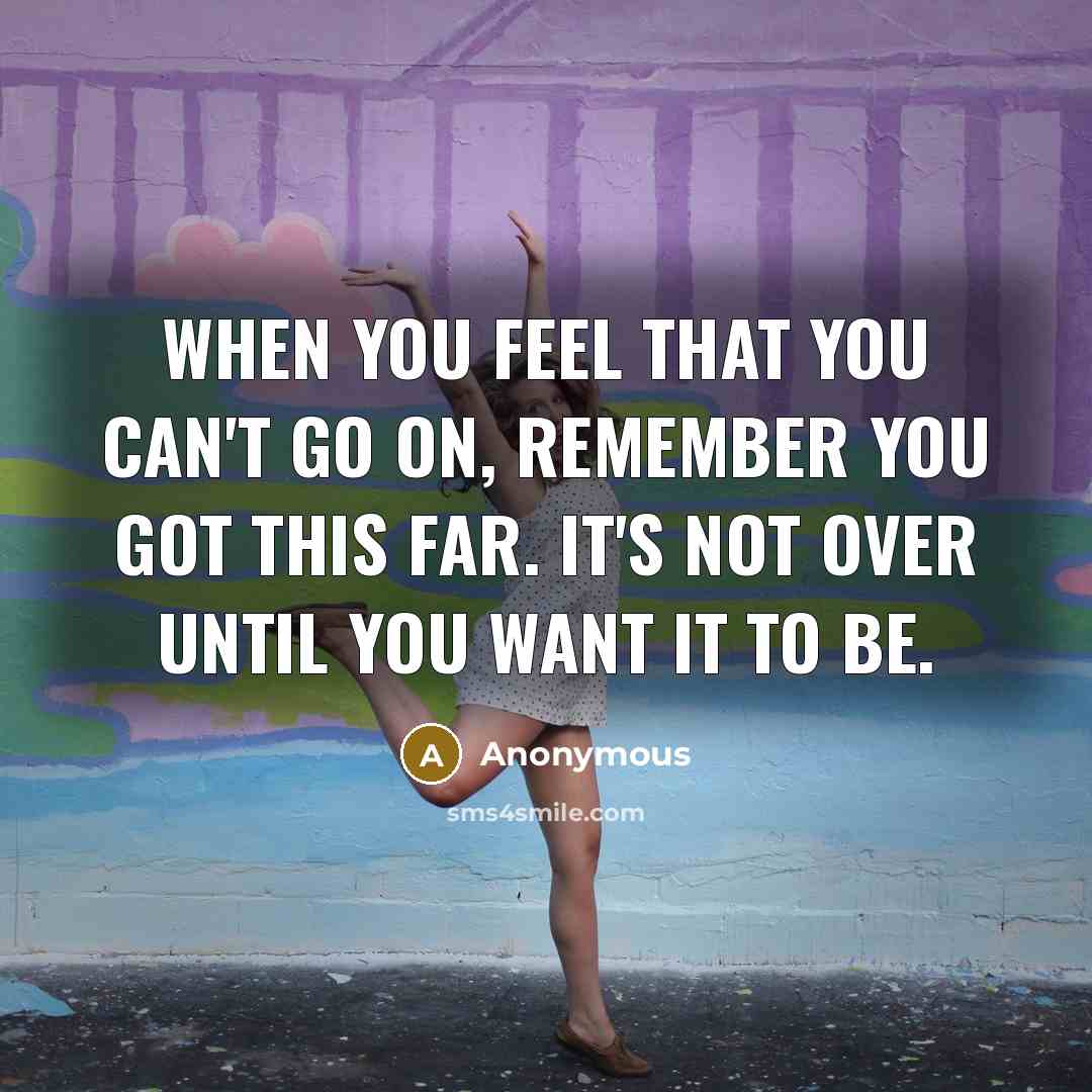 “When you feel that you can't go on, remember you…” quote by Anonymous